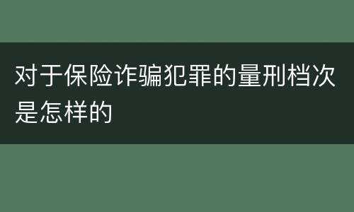 对于保险诈骗犯罪的量刑档次是怎样的
