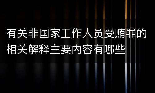 有关非国家工作人员受贿罪的相关解释主要内容有哪些