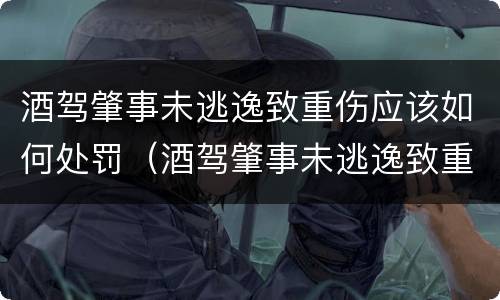 酒驾肇事未逃逸致重伤应该如何处罚（酒驾肇事未逃逸致重伤应该如何处罚呢）
