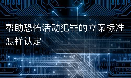 帮助恐怖活动犯罪的立案标准怎样认定