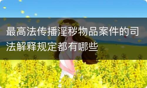 最高法传播淫秽物品案件的司法解释规定都有哪些