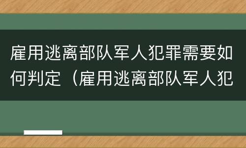 雇用逃离部队军人犯罪需要如何判定（雇用逃离部队军人犯罪需要如何判定罪名）