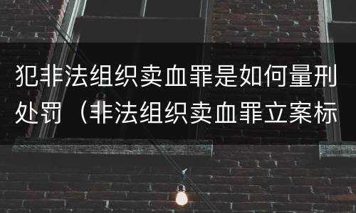 犯非法组织卖血罪是如何量刑处罚（非法组织卖血罪立案标准）