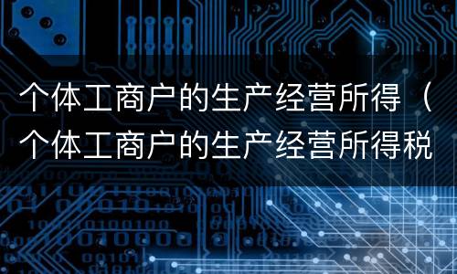 个体工商户的生产经营所得（个体工商户的生产经营所得税率表）