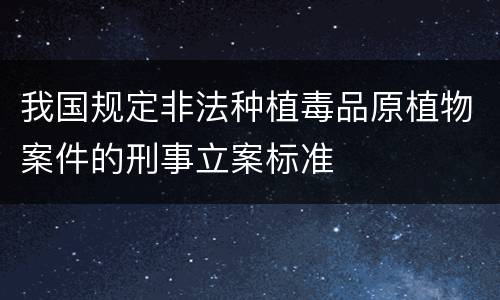我国规定非法种植毒品原植物案件的刑事立案标准