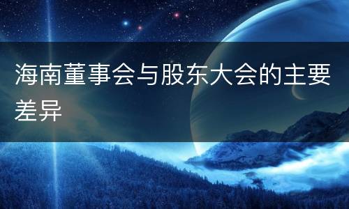 海南董事会与股东大会的主要差异