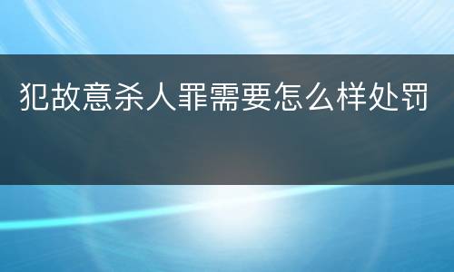 犯故意杀人罪需要怎么样处罚