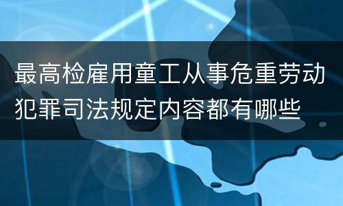 最高检雇用童工从事危重劳动犯罪司法规定内容都有哪些