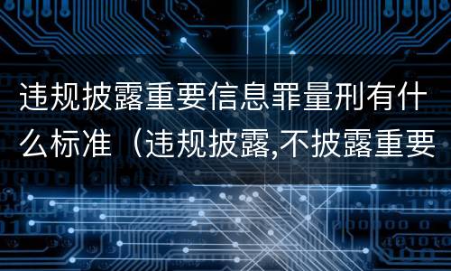 违规披露重要信息罪量刑有什么标准（违规披露,不披露重要信息罪的立案标准）