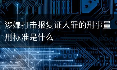 涉嫌打击报复证人罪的刑事量刑标准是什么