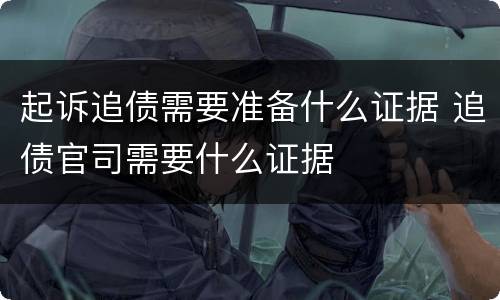 起诉追债需要准备什么证据 追债官司需要什么证据
