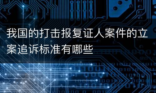 我国的打击报复证人案件的立案追诉标准有哪些