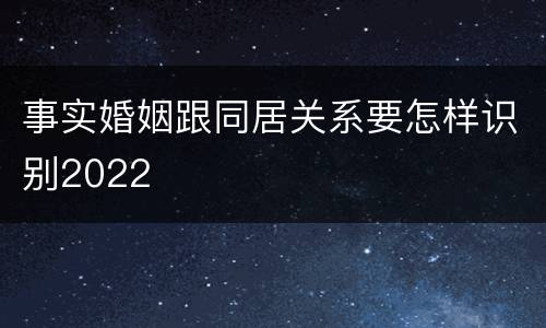 事实婚姻跟同居关系要怎样识别2022