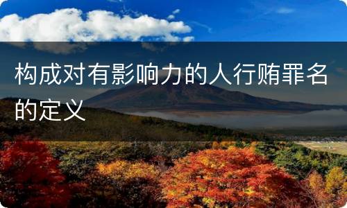构成对有影响力的人行贿罪名的定义