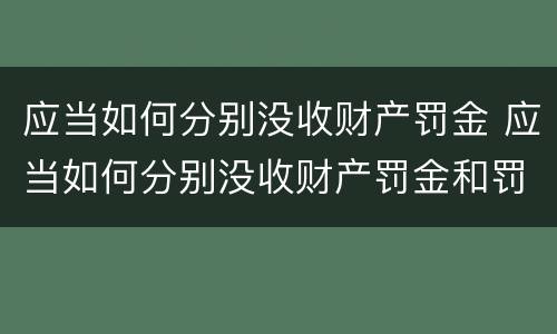 应当如何分别没收财产罚金 应当如何分别没收财产罚金和罚款