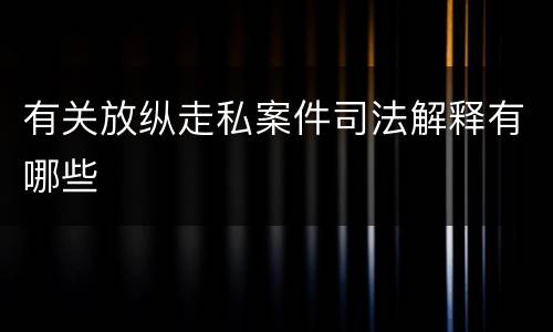 有关放纵走私案件司法解释有哪些