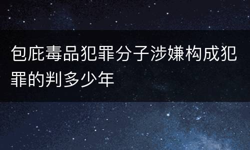 包庇毒品犯罪分子涉嫌构成犯罪的判多少年