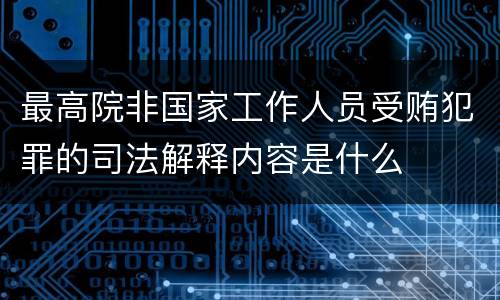 最高院非国家工作人员受贿犯罪的司法解释内容是什么