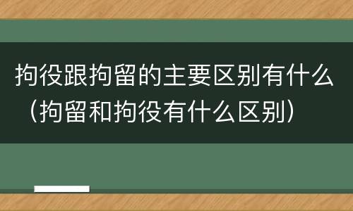 拘役跟拘留的主要区别有什么（拘留和拘役有什么区别）