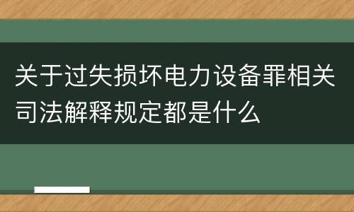 关于过失损坏电力设备罪相关司法解释规定都是什么