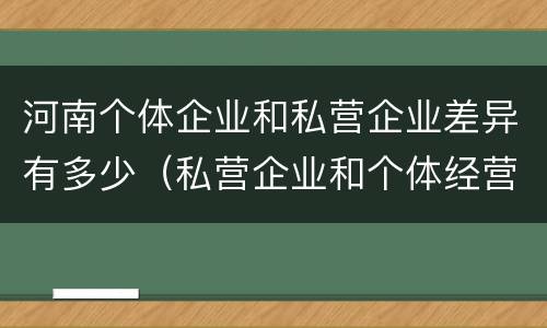 河南个体企业和私营企业差异有多少（私营企业和个体经营的区别）