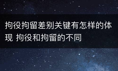 拘役拘留差别关键有怎样的体现 拘役和拘留的不同