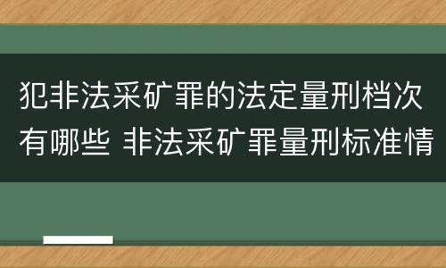 犯非法采矿罪的法定量刑档次有哪些 非法采矿罪量刑标准情节特别严重