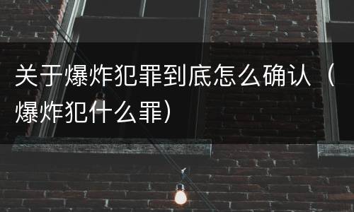 关于爆炸犯罪到底怎么确认（爆炸犯什么罪）