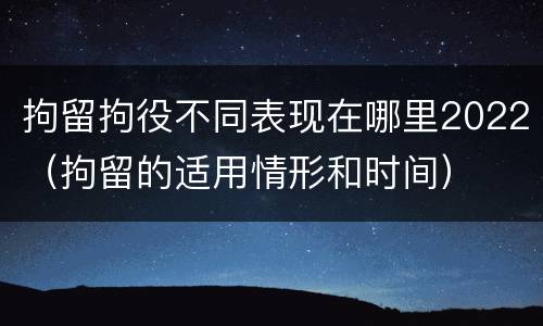 拘留拘役不同表现在哪里2022（拘留的适用情形和时间）