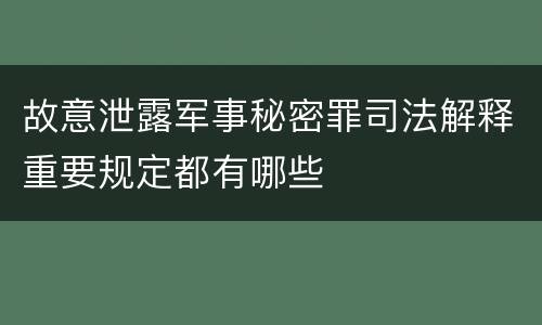 故意泄露军事秘密罪司法解释重要规定都有哪些