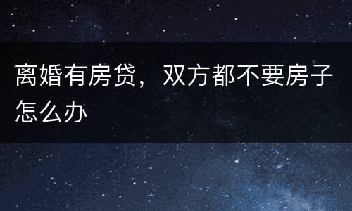 离婚有房贷，双方都不要房子怎么办