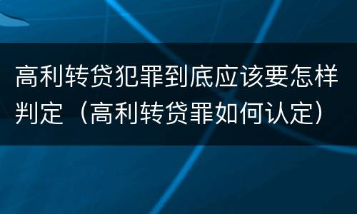 高利转贷犯罪到底应该要怎样判定（高利转贷罪如何认定）