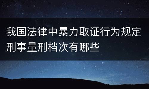 我国法律中暴力取证行为规定刑事量刑档次有哪些