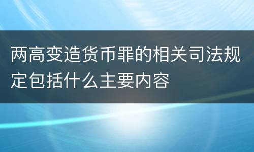 两高变造货币罪的相关司法规定包括什么主要内容