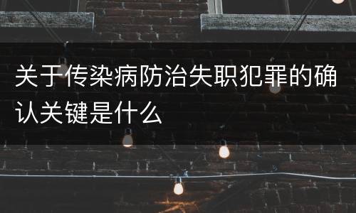 关于传染病防治失职犯罪的确认关键是什么