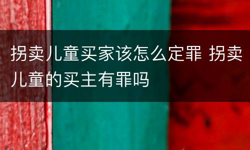 拐卖儿童买家该怎么定罪 拐卖儿童的买主有罪吗