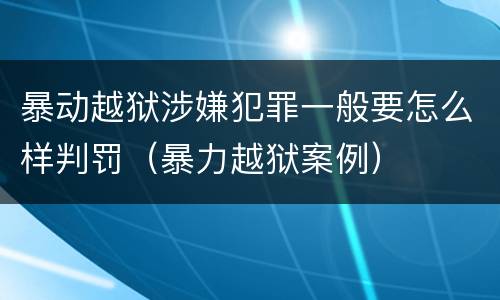 暴动越狱涉嫌犯罪一般要怎么样判罚（暴力越狱案例）