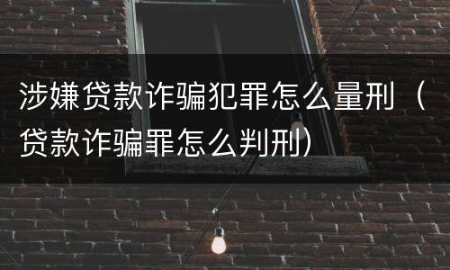 涉嫌贷款诈骗犯罪怎么量刑（贷款诈骗罪怎么判刑）