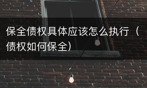 保全债权具体应该怎么执行（债权如何保全）