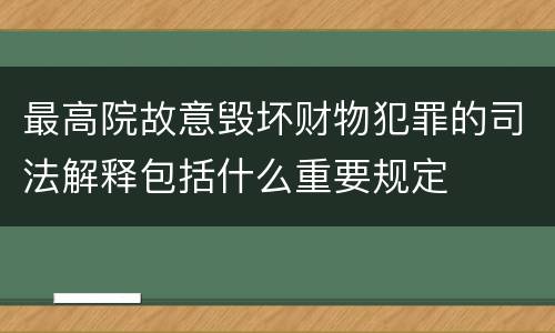 最高院故意毁坏财物犯罪的司法解释包括什么重要规定