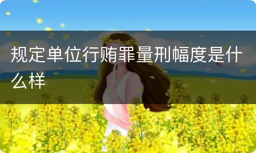 规定单位行贿罪量刑幅度是什么样