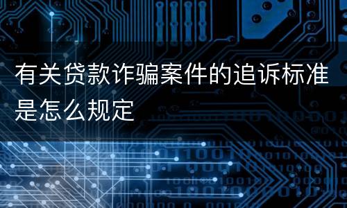 有关贷款诈骗案件的追诉标准是怎么规定