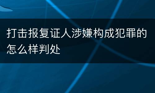 打击报复证人涉嫌构成犯罪的怎么样判处