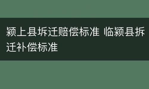 颍上县坼迁赔偿标准 临颍县拆迁补偿标准