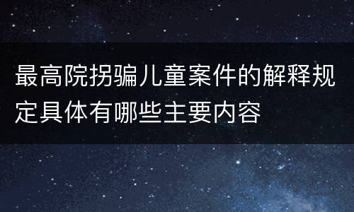 最高院拐骗儿童案件的解释规定具体有哪些主要内容