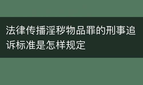法律传播淫秽物品罪的刑事追诉标准是怎样规定