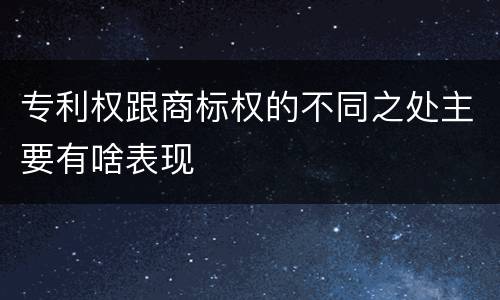 专利权跟商标权的不同之处主要有啥表现