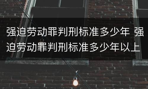 强迫劳动罪判刑标准多少年 强迫劳动罪判刑标准多少年以上