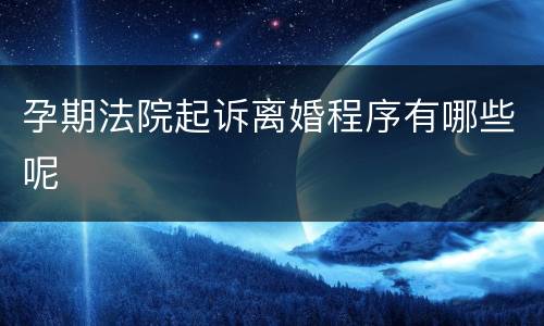孕期法院起诉离婚程序有哪些呢