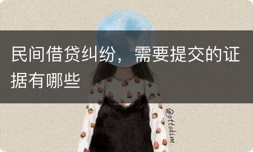 民间借贷纠纷，需要提交的证据有哪些